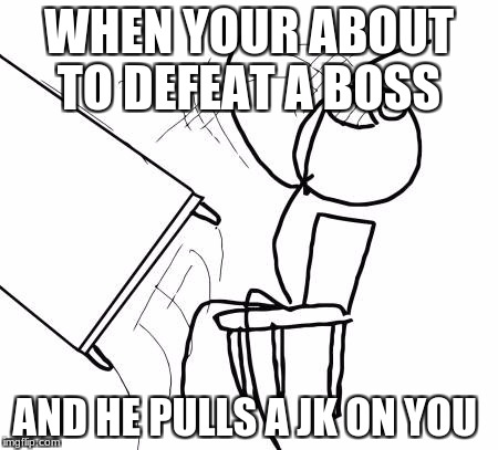 Table Flip Guy Meme | WHEN YOUR ABOUT TO DEFEAT A BOSS; AND HE PULLS A JK ON YOU | image tagged in memes,table flip guy | made w/ Imgflip meme maker