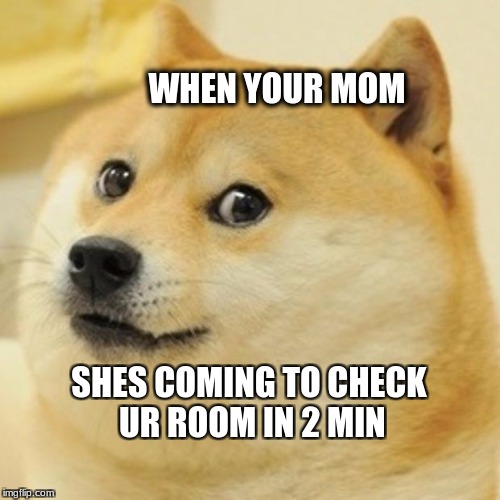 ur mom | WHEN YOUR MOM; SHES COMING TO CHECK UR ROOM IN 2 MIN | image tagged in memes,doge | made w/ Imgflip meme maker