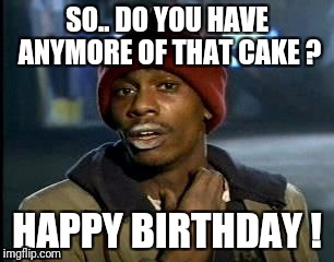 Y'all Got Any More Of That | SO.. DO YOU HAVE ANYMORE OF THAT CAKE ? HAPPY BIRTHDAY ! | image tagged in memes,yall got any more of | made w/ Imgflip meme maker