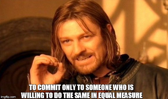 One Does Not Simply | TO COMMIT ONLY TO SOMEONE WHO IS WILLING TO DO THE SAME IN EQUAL MEASURE | image tagged in memes,one does not simply | made w/ Imgflip meme maker