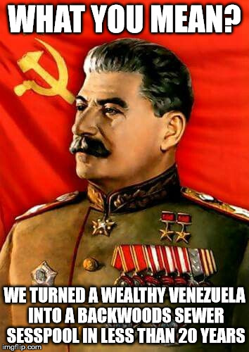 ussr | WHAT YOU MEAN? WE TURNED A WEALTHY VENEZUELA INTO A BACKWOODS SEWER SESSPOOL IN LESS THAN 20 YEARS | image tagged in ussr | made w/ Imgflip meme maker