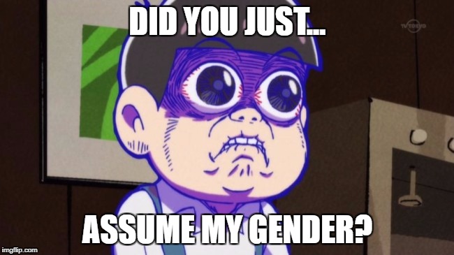 Did you just assume Todomatsu's gender? | DID YOU JUST... ASSUME MY GENDER? | image tagged in did you just assume my gender | made w/ Imgflip meme maker