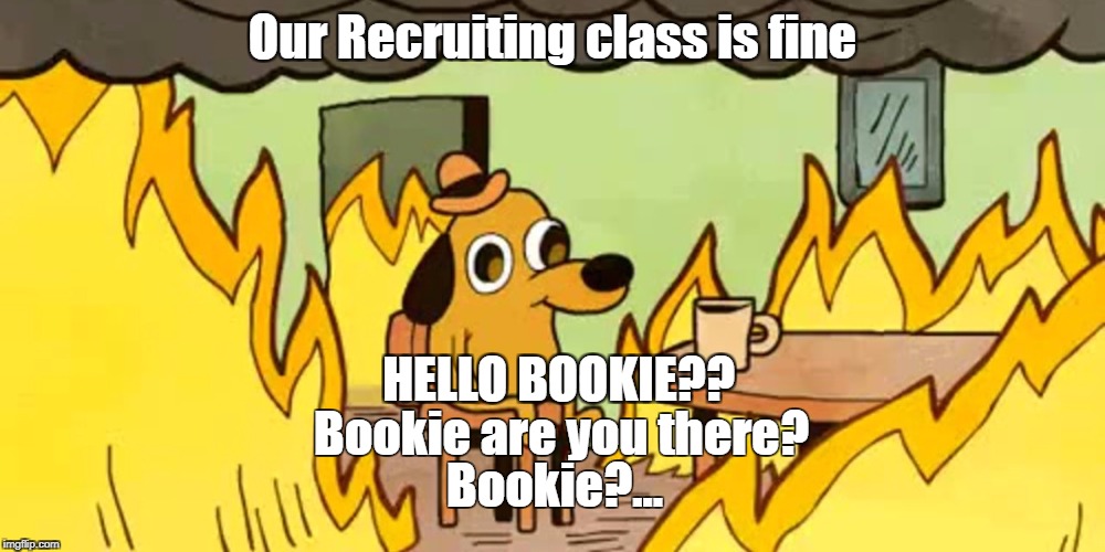 Dog on fire | Our Recruiting class is fine; HELLO BOOKIE?? Bookie are you there? Bookie?... | image tagged in dog on fire | made w/ Imgflip meme maker