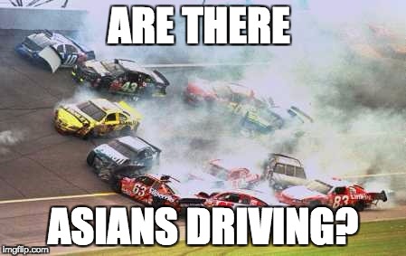 Because Race Car Meme | ARE THERE; ASIANS DRIVING? | image tagged in memes,because race car | made w/ Imgflip meme maker