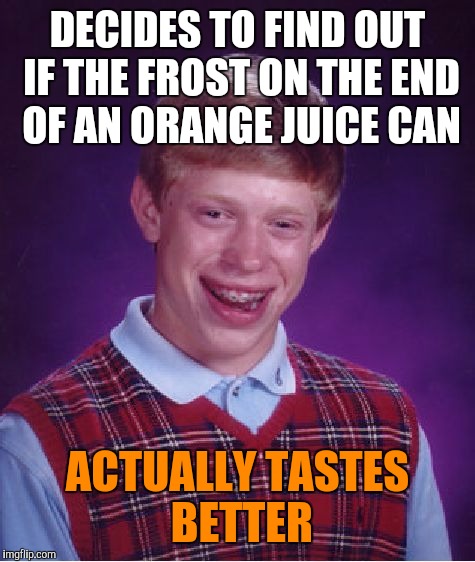 Tricked | DECIDES TO FIND OUT IF THE FROST ON THE END OF AN ORANGE JUICE CAN; ACTUALLY TASTES BETTER | image tagged in memes,bad luck brian | made w/ Imgflip meme maker