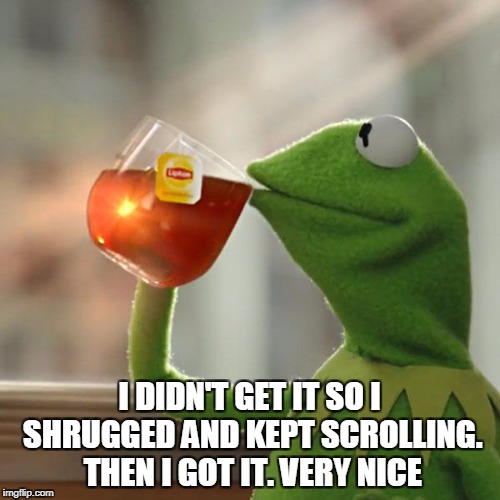 But That's None Of My Business Meme | I DIDN'T GET IT SO I SHRUGGED AND KEPT SCROLLING. THEN I GOT IT. VERY NICE | image tagged in memes,but thats none of my business,kermit the frog | made w/ Imgflip meme maker