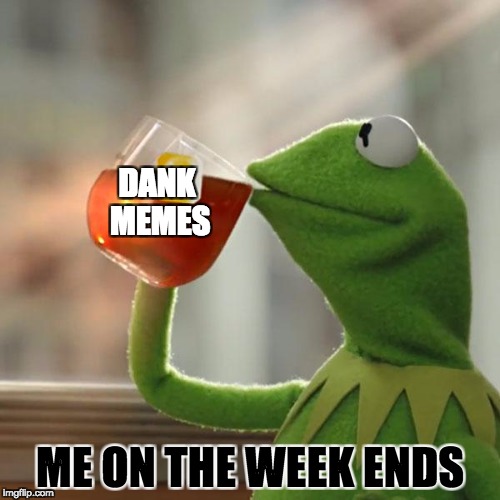 But That's None Of My Business | DANK MEMES; ME ON THE WEEK ENDS | image tagged in memes,but thats none of my business,kermit the frog | made w/ Imgflip meme maker