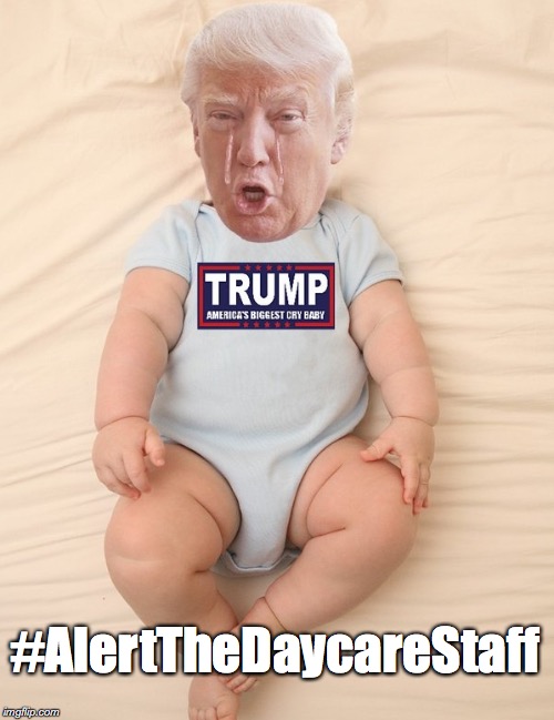 Crying Trump Baby | #AlertTheDaycareStaff | image tagged in crying trump baby | made w/ Imgflip meme maker