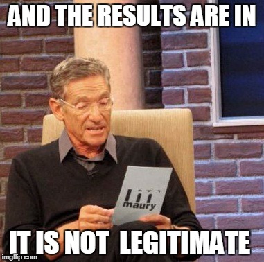 Maury Lie Detector Meme | AND THE RESULTS ARE IN IT IS NOT  LEGITIMATE | image tagged in memes,maury lie detector | made w/ Imgflip meme maker