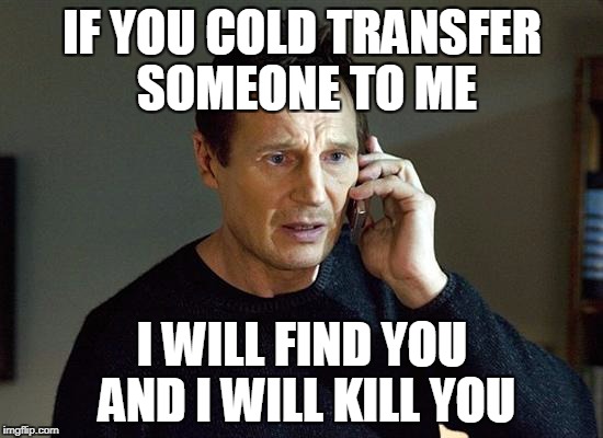 Liam Neeson Taken 2 Meme | IF YOU COLD TRANSFER SOMEONE TO ME; I WILL FIND YOU AND I WILL KILL YOU | image tagged in memes,liam neeson taken 2 | made w/ Imgflip meme maker