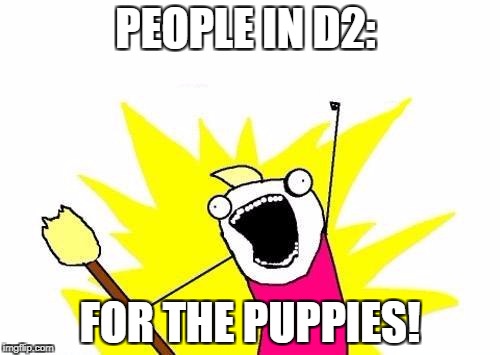 X All The Y | PEOPLE IN D2:; FOR THE PUPPIES! | image tagged in memes,x all the y | made w/ Imgflip meme maker