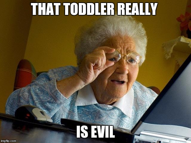 Grandma Finds The Internet Meme | THAT TODDLER REALLY IS EVIL | image tagged in memes,grandma finds the internet | made w/ Imgflip meme maker