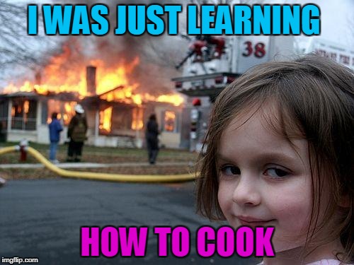 Disaster Girl | I WAS JUST LEARNING; HOW TO COOK | image tagged in memes,disaster girl | made w/ Imgflip meme maker