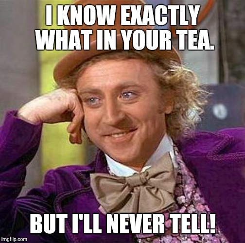 I KNOW EXACTLY WHAT IN YOUR TEA. BUT I'LL NEVER TELL! | image tagged in memes,creepy condescending wonka | made w/ Imgflip meme maker
