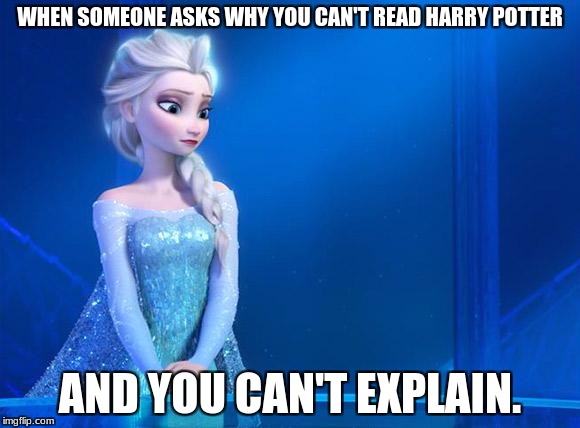 Elsa | WHEN SOMEONE ASKS WHY YOU CAN'T READ HARRY POTTER; AND YOU CAN'T EXPLAIN. | image tagged in elsa | made w/ Imgflip meme maker