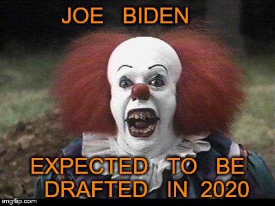 Scary Clown | JOE   BIDEN; EXPECTED   TO   BE   DRAFTED   IN  2020 | image tagged in scary clown | made w/ Imgflip meme maker