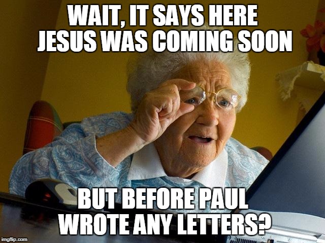 Grandma Finds The Internet Meme | WAIT, IT SAYS HERE JESUS WAS COMING SOON; BUT BEFORE PAUL WROTE ANY LETTERS? | image tagged in memes,grandma finds the internet | made w/ Imgflip meme maker