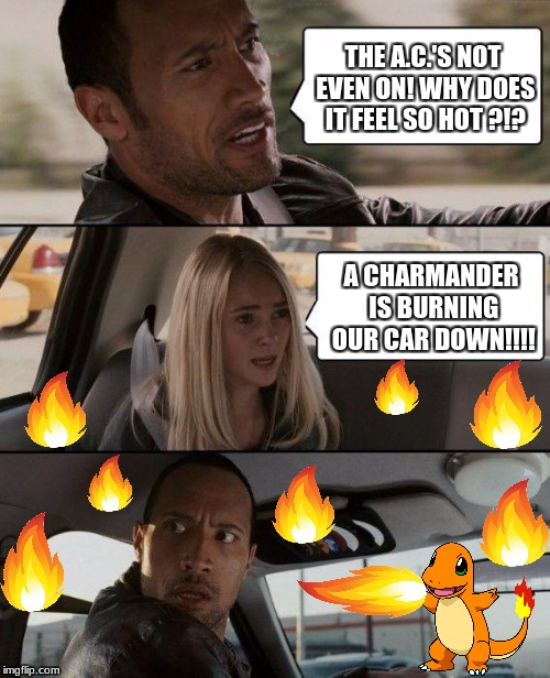 Well, Something Seems A Little Odd | THE A.C.'S NOT EVEN ON! WHY DOES IT FEEL SO HOT ?!? A CHARMANDER IS BURNING OUR CAR DOWN!!!! | image tagged in memes,the rock driving,charmander,pokemon | made w/ Imgflip meme maker