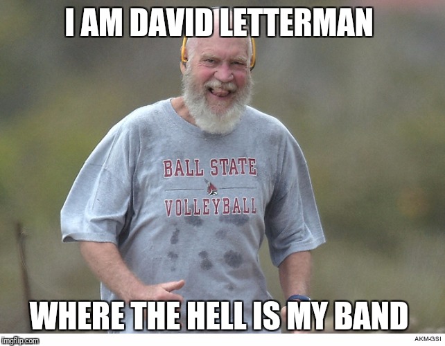 David Letterman | I AM DAVID LETTERMAN; WHERE THE HELL IS MY BAND | image tagged in david letterman | made w/ Imgflip meme maker