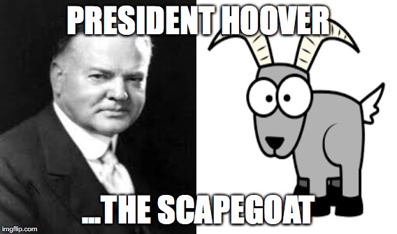 Scapegoat Hoover | PRESIDENT HOOVER; ...THE SCAPEGOAT | image tagged in hoover,scapegoat | made w/ Imgflip meme maker