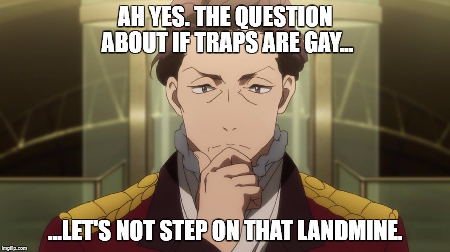Saazbaum and Traps | AH YES. THE QUESTION ABOUT IF TRAPS ARE GAY... ...LET'S NOT STEP ON THAT LANDMINE. | image tagged in critical count saazbaum,aldnoah zero,trap,memes | made w/ Imgflip meme maker