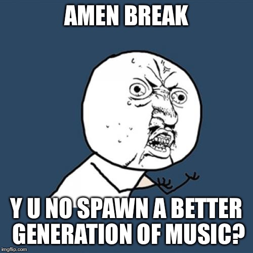 Y U No Meme | AMEN BREAK; Y U NO SPAWN A BETTER GENERATION OF MUSIC? | image tagged in memes,y u no | made w/ Imgflip meme maker