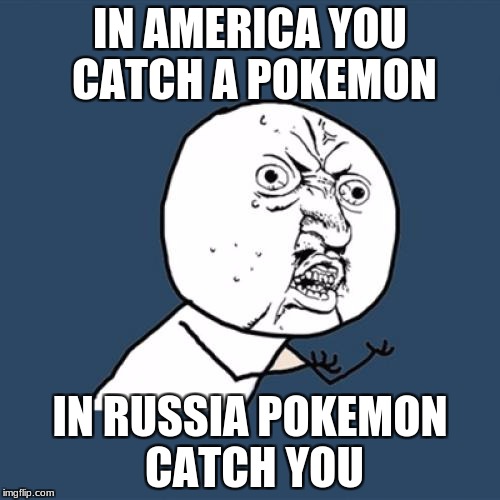 Y U No Meme | IN AMERICA YOU CATCH A POKEMON; IN RUSSIA POKEMON CATCH YOU | image tagged in memes,y u no | made w/ Imgflip meme maker