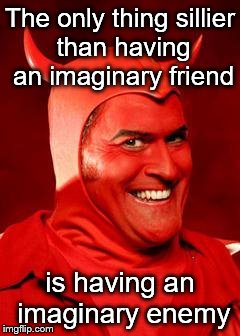 Devil Bruce | The only thing sillier than having an imaginary friend; is having an imaginary enemy | image tagged in devil bruce | made w/ Imgflip meme maker