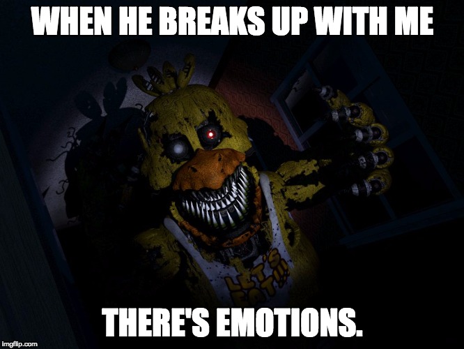 FNAF CHICA... SCREA!! | WHEN HE BREAKS UP WITH ME; THERE'S EMOTIONS. | image tagged in fnaf chica screa | made w/ Imgflip meme maker