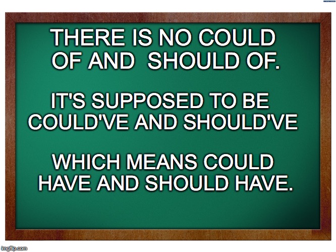 blackboard | THERE IS NO COULD OF AND  SHOULD OF. IT'S SUPPOSED TO BE COULD'VE AND SHOULD'VE; WHICH MEANS COULD HAVE AND SHOULD HAVE. | image tagged in blackboard | made w/ Imgflip meme maker