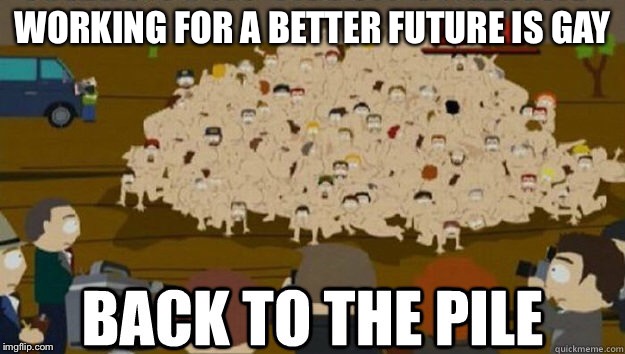 WORKING FOR A BETTER FUTURE IS GAY | made w/ Imgflip meme maker