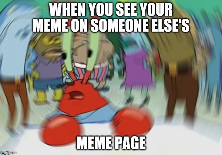 >:O | WHEN YOU SEE YOUR MEME ON SOMEONE ELSE'S; MEME PAGE | image tagged in memes,mr krabs blur meme | made w/ Imgflip meme maker