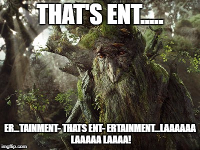 Ents Lord of the Rings | THAT'S ENT..... ER...TAINMENT- THATS ENT- ERTAINMENT...LAAAAAA LAAAAA LAAAA! | image tagged in ents lord of the rings | made w/ Imgflip meme maker