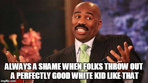 Steve Harvey Meme | ALWAYS A SHAME WHEN FOLKS THROW OUT A PERFECTLY GOOD WHITE KID LIKE THAT | image tagged in memes,steve harvey | made w/ Imgflip meme maker