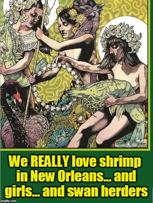 Can't Wait 'til Mardi Gras... | We REALLY love shrimp in New Orleans... and girls... and swan herders | image tagged in vince vance,giant green shrimp,pet shrimp,black swan,naked girls,baroness | made w/ Imgflip meme maker