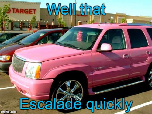 Well that Escalade quickly | made w/ Imgflip meme maker