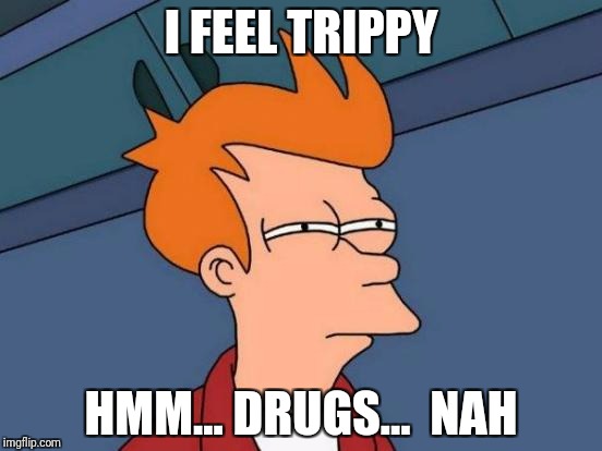 Futurama Fry Meme | I FEEL TRIPPY; HMM... DRUGS...  NAH | image tagged in memes,futurama fry | made w/ Imgflip meme maker