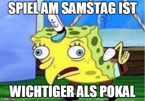Mocking Spongebob Meme | SPIEL AM SAMSTAG IST; WICHTIGER ALS POKAL | image tagged in mocking spongebob | made w/ Imgflip meme maker