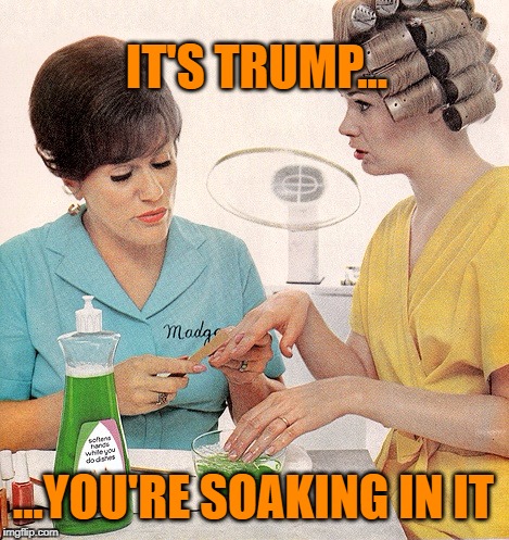 IT'S TRUMP... ...YOU'RE SOAKING IN IT | made w/ Imgflip meme maker