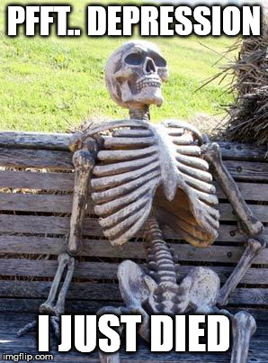 Waiting Skeleton Meme | PFFT.. DEPRESSION I JUST DIED | image tagged in memes,waiting skeleton | made w/ Imgflip meme maker