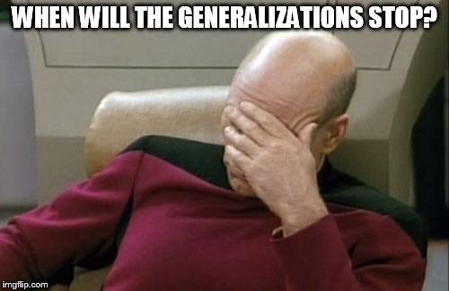 Captain Picard Facepalm | WHEN WILL THE GENERALIZATIONS STOP? | image tagged in memes,captain picard facepalm,generalization,generalizations,generalize,generalizing | made w/ Imgflip meme maker