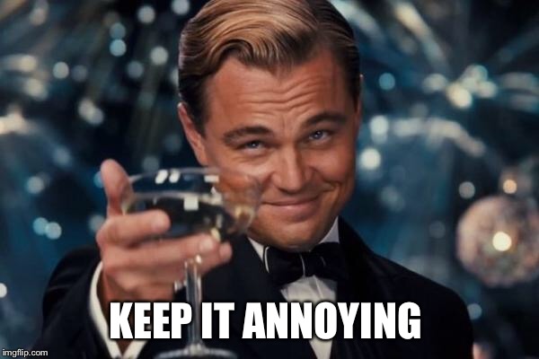Leonardo Dicaprio Cheers Meme | KEEP IT ANNOYING | image tagged in memes,leonardo dicaprio cheers | made w/ Imgflip meme maker