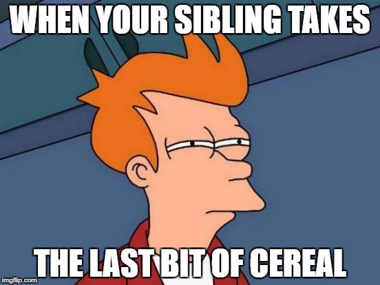 Futurama Fry | WHEN YOUR SIBLING TAKES; THE LAST BIT OF CEREAL | image tagged in memes,futurama fry | made w/ Imgflip meme maker
