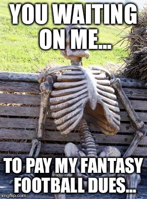 Waiting Skeleton Meme | YOU WAITING ON ME... TO PAY MY FANTASY FOOTBALL DUES... | image tagged in memes,waiting skeleton | made w/ Imgflip meme maker