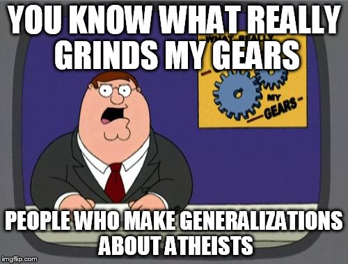 you know what really grinds my gears | YOU KNOW WHAT REALLY GRINDS MY GEARS; PEOPLE WHO MAKE GENERALIZATIONS ABOUT ATHEISTS | image tagged in you know what really grinds my gears,generalizaion,generalizations,atheist,atheism,atheists | made w/ Imgflip meme maker