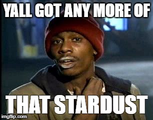 Y'all Got Any More Of That Meme | YALL GOT ANY MORE OF; THAT STARDUST | image tagged in memes,yall got any more of | made w/ Imgflip meme maker