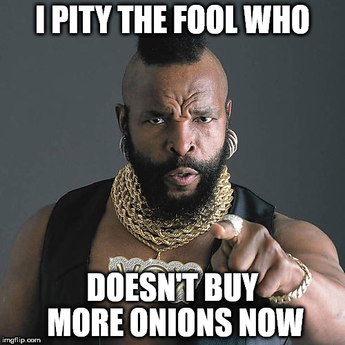 Mr T Pity The Fool Meme | I PITY THE FOOL WHO; DOESN'T BUY MORE ONIONS NOW | image tagged in memes,mr t pity the fool | made w/ Imgflip meme maker