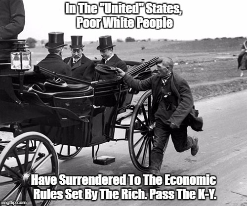 In The "United" States, Poor White People Have Surrendered To The Economic Rules Set By The Rich. Pass The K-Y. | made w/ Imgflip meme maker