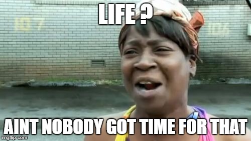 Ain't Nobody Got Time For That | LIFE
? AINT NOBODY GOT TIME FOR THAT | image tagged in memes,aint nobody got time for that | made w/ Imgflip meme maker