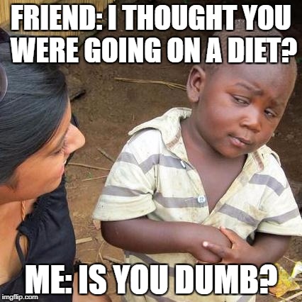 Third World Skeptical Kid | FRIEND: I THOUGHT YOU WERE GOING ON A DIET? ME: IS YOU DUMB? | image tagged in memes,third world skeptical kid | made w/ Imgflip meme maker